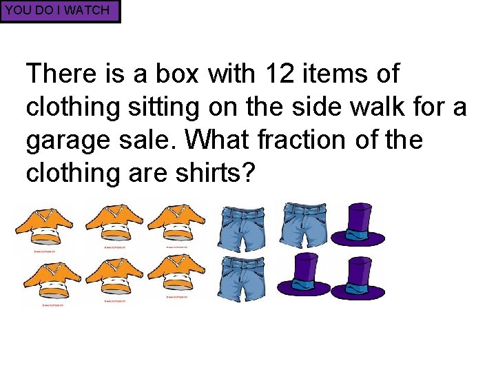 YOU DO I WATCH There is a box with 12 items of clothing sitting