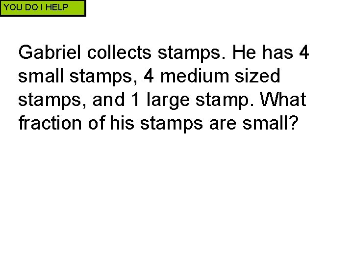 YOU DO I HELP Gabriel collects stamps. He has 4 small stamps, 4 medium