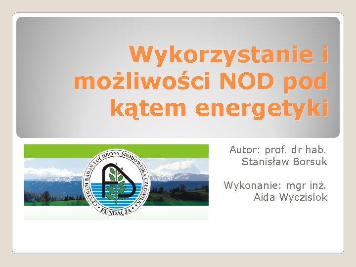 Wykorzystanie i możliwości NOD pod kątem energetyki Autor: prof. dr hab. Stanisław Borsuk Wykonanie: