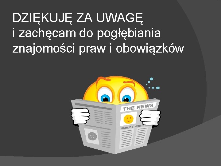 DZIĘKUJĘ ZA UWAGĘ i zachęcam do pogłębiania znajomości praw i obowiązków 