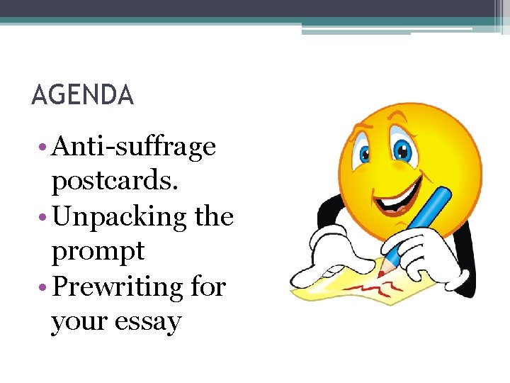 AGENDA • Anti-suffrage postcards. • Unpacking the prompt • Prewriting for your essay 