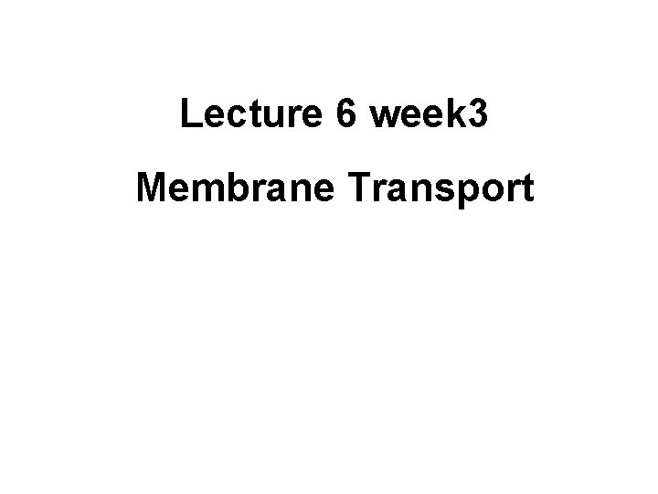 Lecture 6 week 3 Membrane Transport 