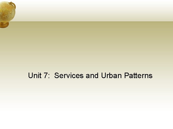 Unit 7: Services and Urban Patterns 