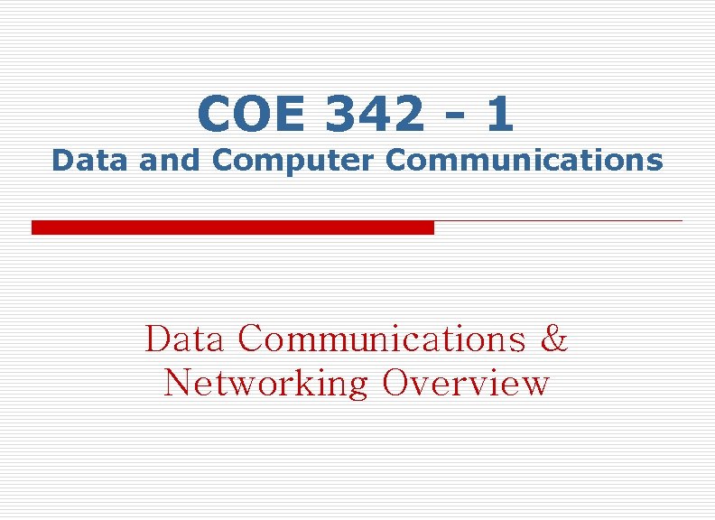 COE 342 - 1 Data and Computer Communications Data Communications & Networking Overview 