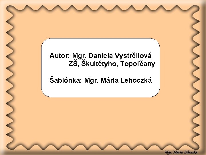 Autor: Mgr. Daniela Vystrčilová ZŠ, Škultétyho, Topoľčany Šablónka: Mgr. Mária Lehoczká 