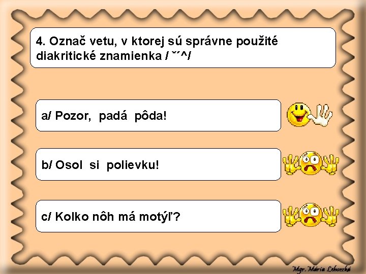 4. Označ vetu, v ktorej sú správne použité diakritické znamienka / ˇ´^/ a/ Pozor,