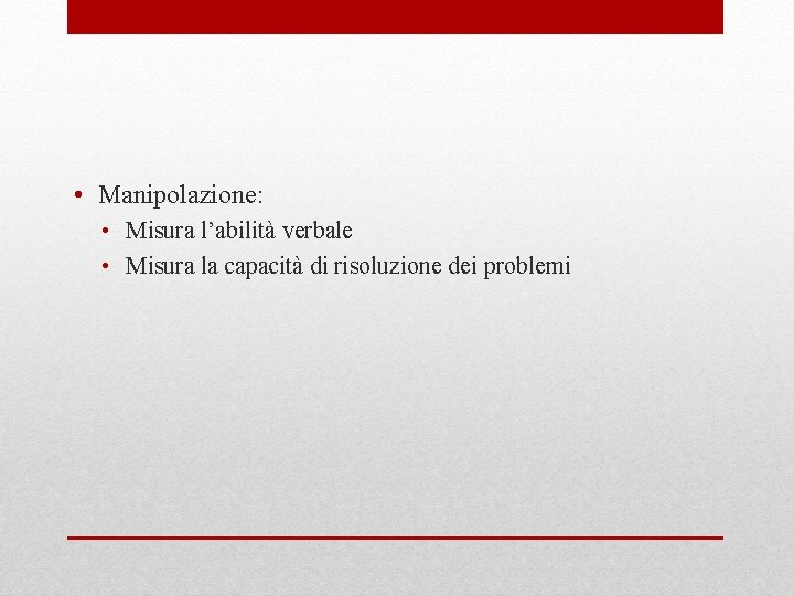  • Manipolazione: • Misura l’abilità verbale • Misura la capacità di risoluzione dei