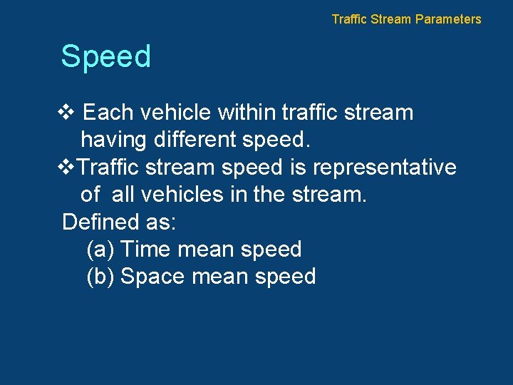 Traffic Stream Parameters Speed v Each vehicle within traffic stream having different speed. v.