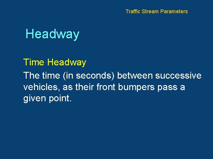 Traffic Stream Parameters Headway Time Headway The time (in seconds) between successive vehicles, as