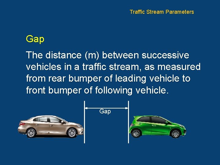 Traffic Stream Parameters Gap The distance (m) between successive vehicles in a traffic stream,