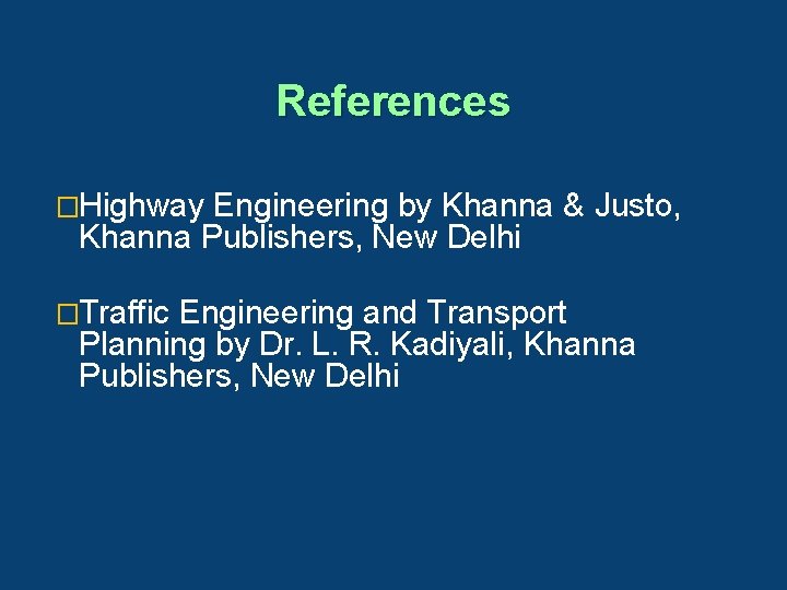 References �Highway Engineering by Khanna & Justo, Khanna Publishers, New Delhi �Traffic Engineering and