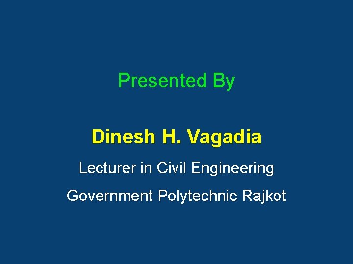 Presented By Dinesh H. Vagadia Lecturer in Civil Engineering Government Polytechnic Rajkot 