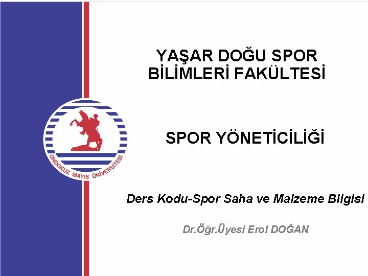 YAŞAR DOĞU SPOR BİLİMLERİ FAKÜLTESİ SPOR YÖNETİCİLİĞİ Ders Kodu-Spor Saha ve Malzeme Bilgisi Dr.