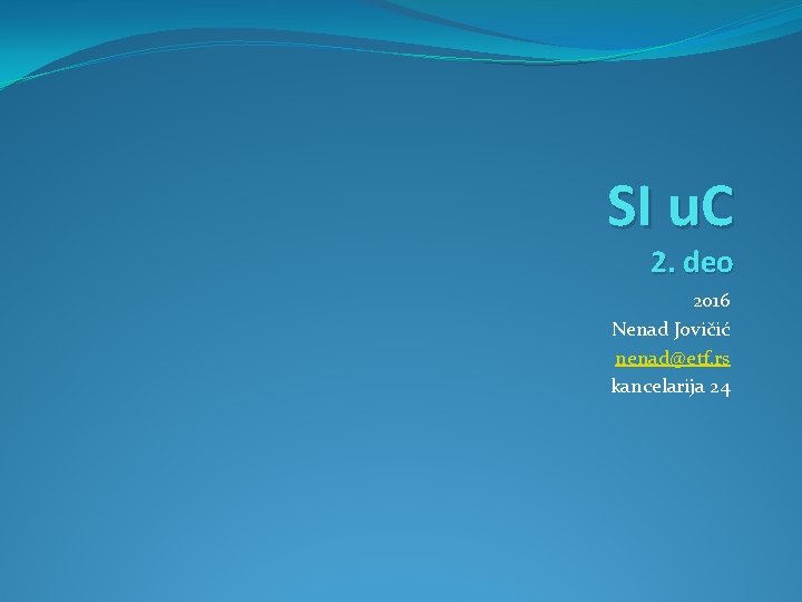 SI u. C 2. deo 2016 Nenad Jovičić nenad@etf. rs kancelarija 24 