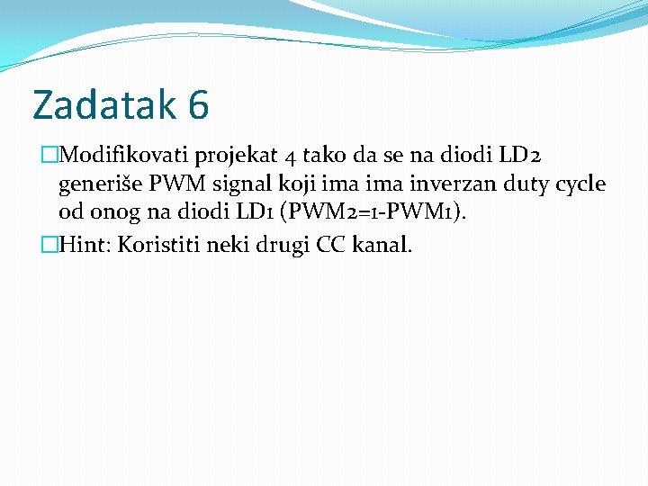 Zadatak 6 �Modifikovati projekat 4 tako da se na diodi LD 2 generiše PWM