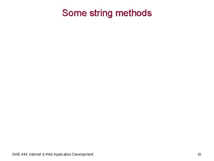 Some string methods SWE 444: Internet & Web Application Development 43 