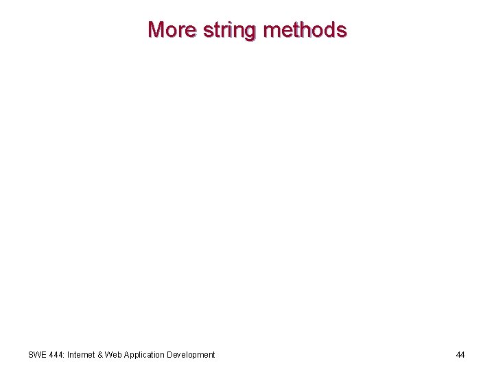 More string methods SWE 444: Internet & Web Application Development 44 