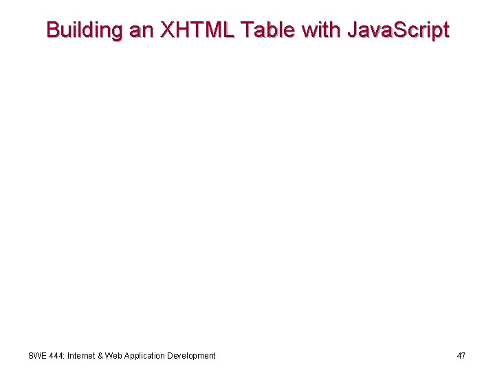 Building an XHTML Table with Java. Script SWE 444: Internet & Web Application Development