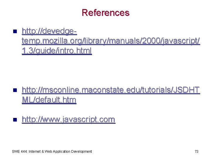 References n http: //devedgetemp. mozilla. org/library/manuals/2000/javascript/ 1. 3/guide/intro. html n http: //msconline. maconstate. edu/tutorials/JSDHT