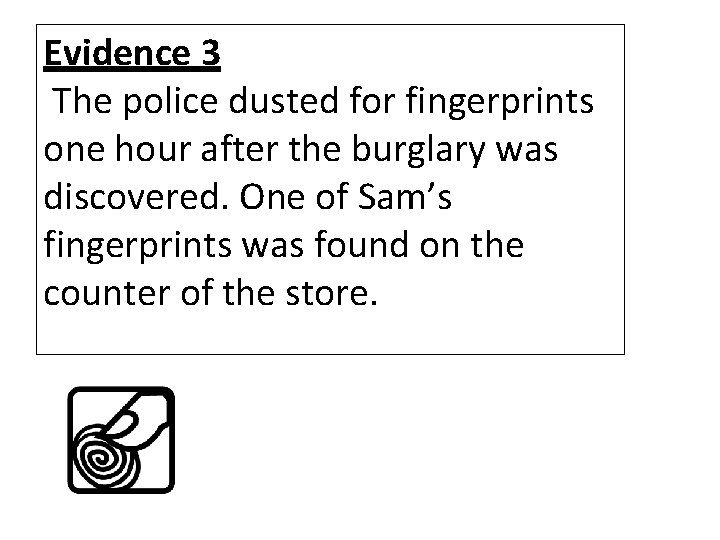 Evidence 3 The police dusted for fingerprints one hour after the burglary was discovered.