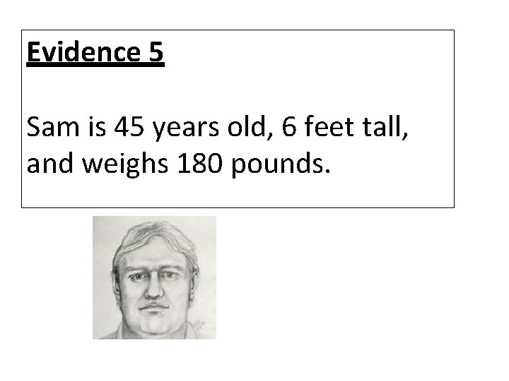 Evidence 5 Sam is 45 years old, 6 feet tall, and weighs 180 pounds.