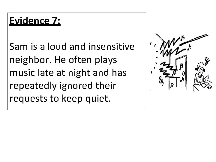 Evidence 7: Sam is a loud and insensitive neighbor. He often plays music late