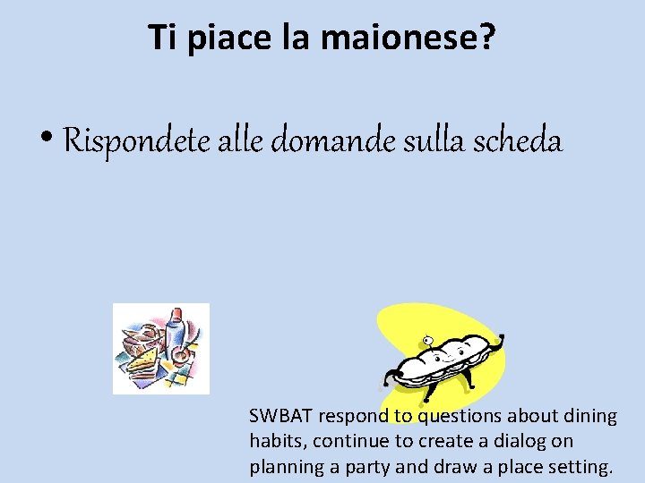 Ti piace la maionese? • Rispondete alle domande sulla scheda SWBAT respond to questions