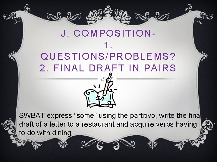 J. COMPOSITION 1. QUESTIONS/PROBLEMS? 2. FINAL DRAFT IN PAIRS SWBAT express “some” using the