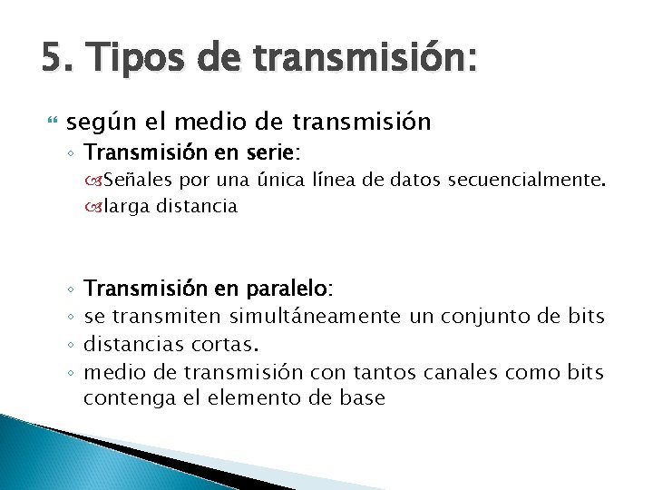 5. Tipos de transmisión: según el medio de transmisión ◦ Transmisión en serie: Señales