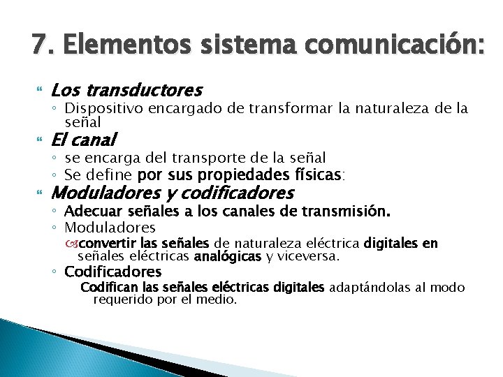 7. Elementos sistema comunicación: Los transductores El canal Moduladores y codificadores ◦ Dispositivo encargado