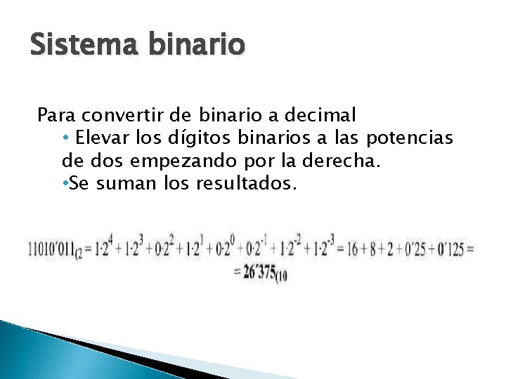 Sistema binario Para convertir de binario a decimal • Elevar los dígitos binarios a