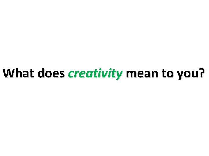 What does creativity mean to you? What does creativity mean to you?