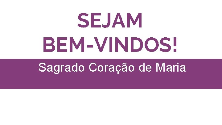 SEJAM BEM-VINDOS! Sagrado Coração de Maria 