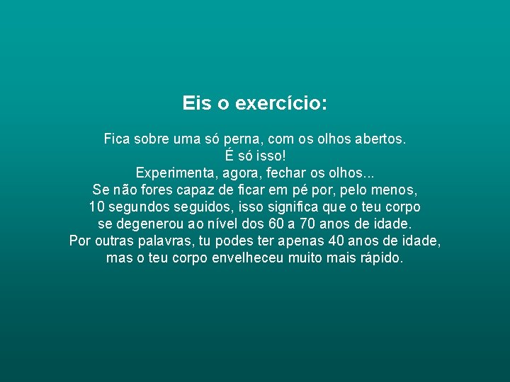 Eis o exercício: Fica sobre uma só perna, com os olhos abertos. É só Eis o exercício: Fica sobre uma só perna, com os olhos abertos. É só