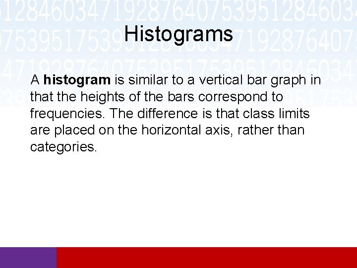 Histograms A histogram is similar to a vertical bar graph in that the heights