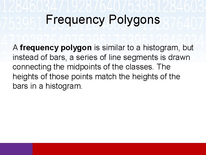 Frequency Polygons A frequency polygon is similar to a histogram, but instead of bars,