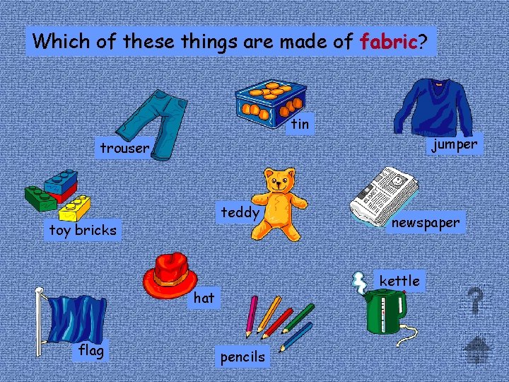 Which of these things are made of fabric? tin jumper trouser teddy toy bricks