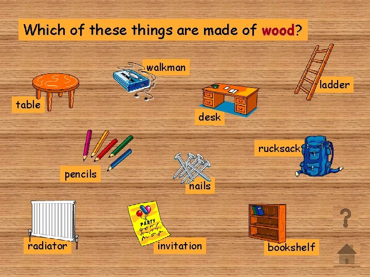 Which of these things are made of wood? walkman ladder table desk rucksack pencils