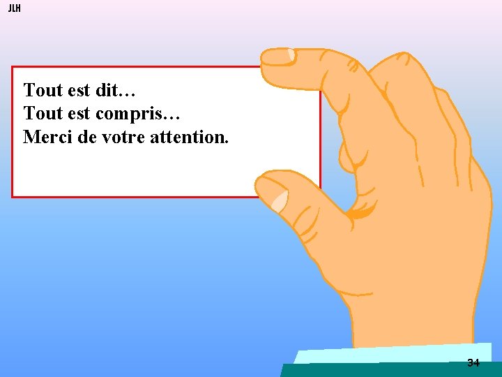 JLH Tout est dit… Tout est compris… Merci de votre attention. 34 