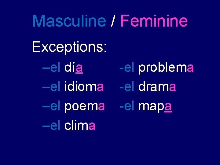 Masculine / Feminine Exceptions: –el día –el idioma –el poema –el clima -el problema