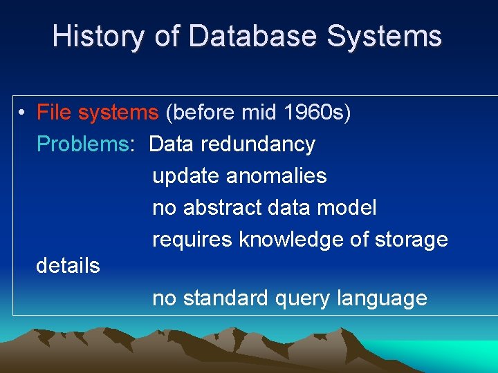 History of Database Systems • File systems (before mid 1960 s) Problems: Data redundancy