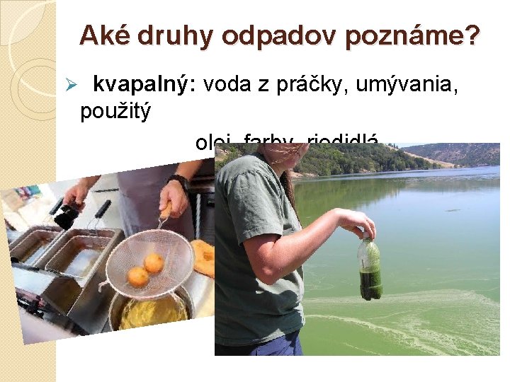 Aké druhy odpadov poznáme? Ø kvapalný: voda z práčky, umývania, použitý olej, farby, riedidlá.