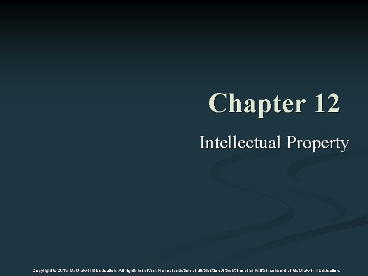 Chapter 12 Intellectual Property Copyright © 2015 Mc. Graw-Hill Education. All rights reserved. No