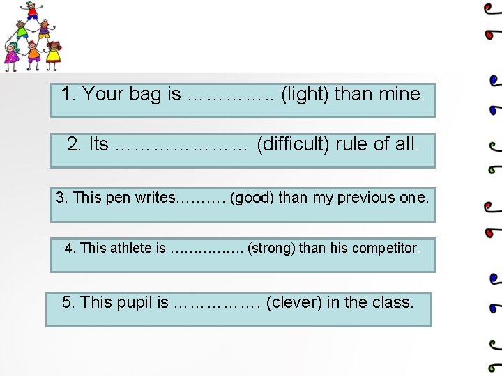 1. Your bag is …………. . (light) than mine. 2. Its ………………… (difficult) rule