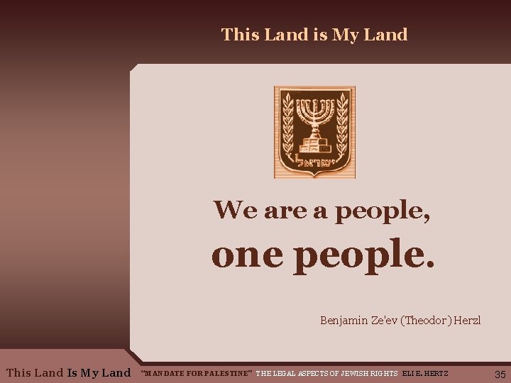 This Land is My Land We are a people, one people. Benjamin Ze'ev (Theodor)