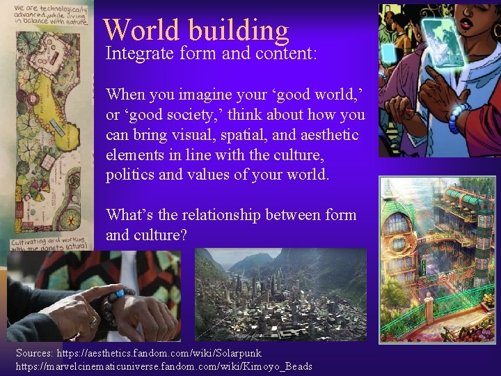 World building Integrate form and content: When you imagine your ‘good world, ’ or