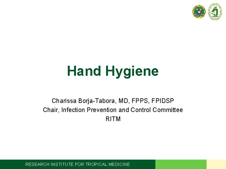 Hand Hygiene Charissa Borja-Tabora, MD, FPPS, FPIDSP Chair, Infection Prevention and Control Committee RITM