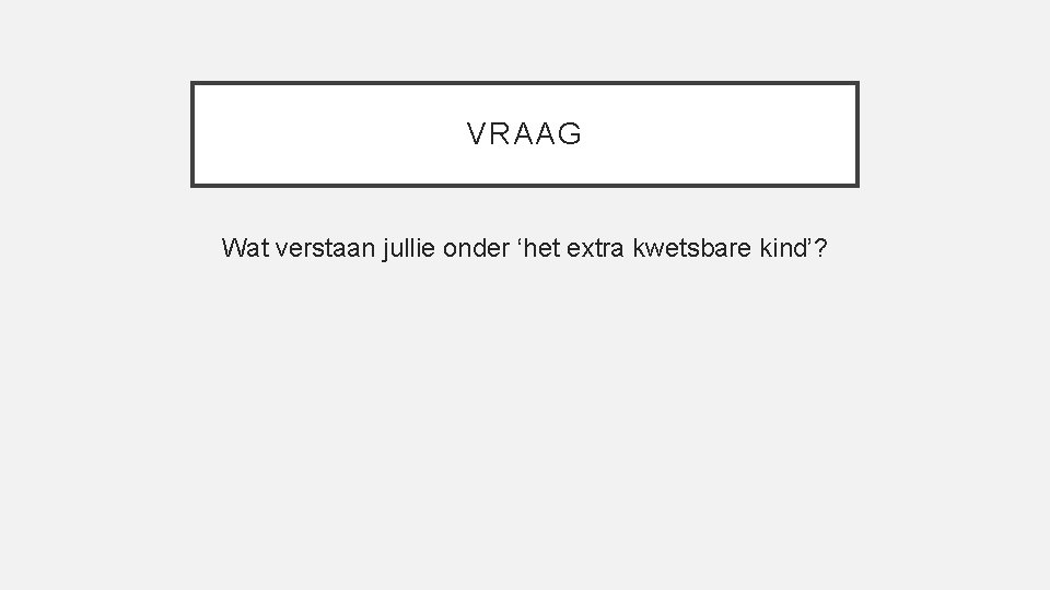 VRAAG Wat verstaan jullie onder ‘het extra kwetsbare kind’? 