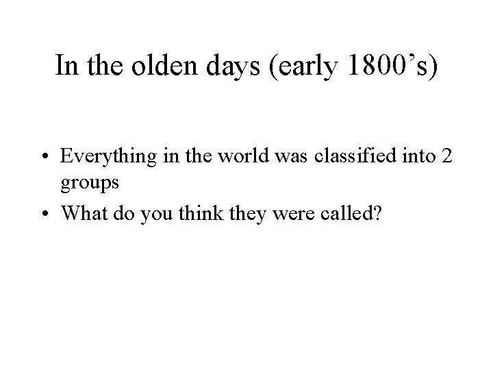 In the olden days (early 1800’s) • Everything in the world was classified into