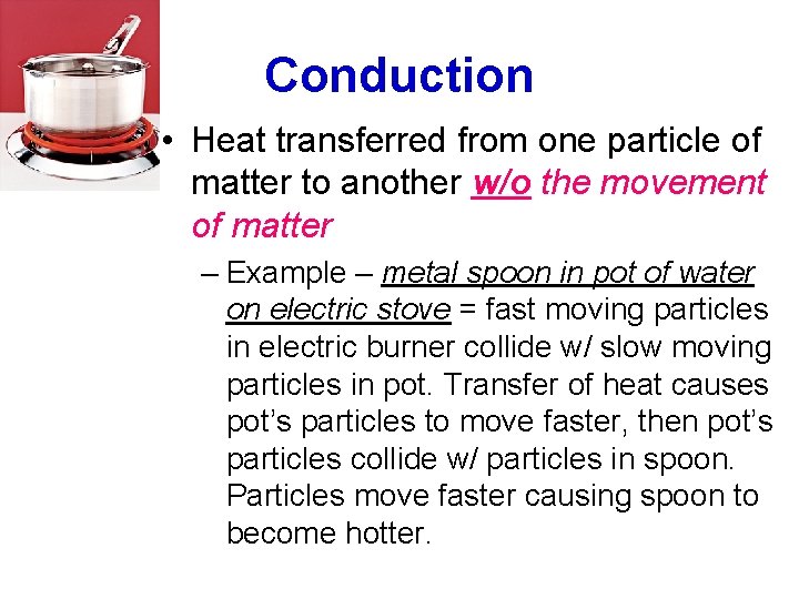 Conduction • Heat transferred from one particle of matter to another w/o the movement